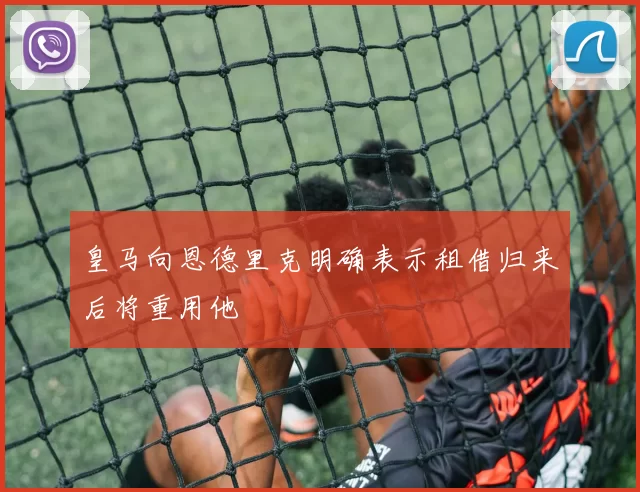 皇马向恩德里克明确表示租借归来后将重用他