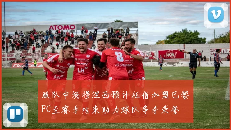 狼队中场穆涅西预计租借加盟巴黎FC至赛季结束助力球队争夺荣誉