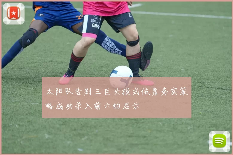 太阳队告别三巨头模式依靠务实策略成功杀入前六的启示