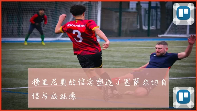穆里尼奥的信念塑造了塞萨尔的自信与成就感